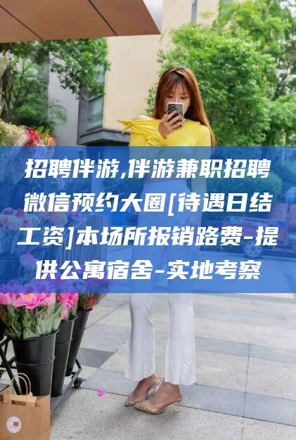 龙口招聘伴游,伴游兼职招聘微信预约大圈[待遇日结工资]本场所报销路费-提供公寓宿舍-实地考察