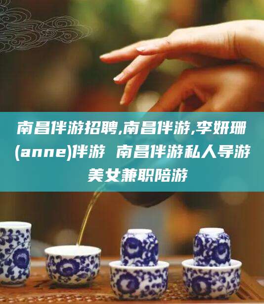龙口南昌伴游招聘,南昌伴游,李妍珊(anne)伴游 南昌伴游私人导游 美女兼职陪游