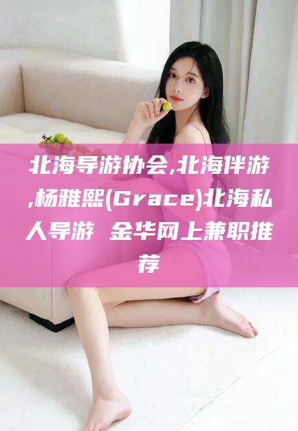 龙口北海导游协会,北海伴游,杨雅熙(Grace)北海私人导游 金华网上兼职推荐