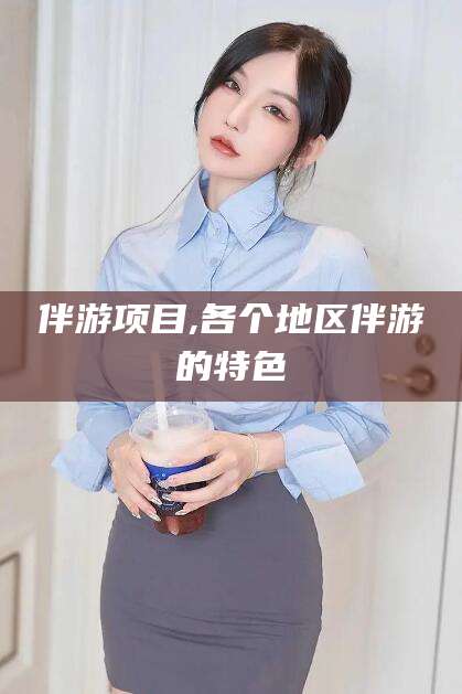 龙口伴游项目,各个地区伴游的特色