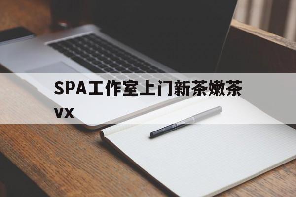 龙口广州哪里可以找约茶新茶的品茶地最新资讯（谁能告诉我哪里有龙口SPA工作室上门新茶嫩茶vx？）