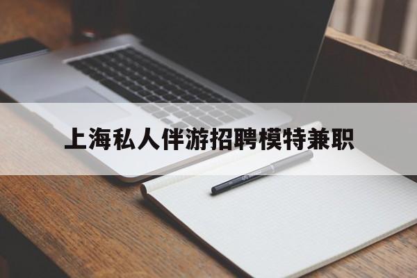 龙口关于上海私人伴游招聘模特兼职的信息
