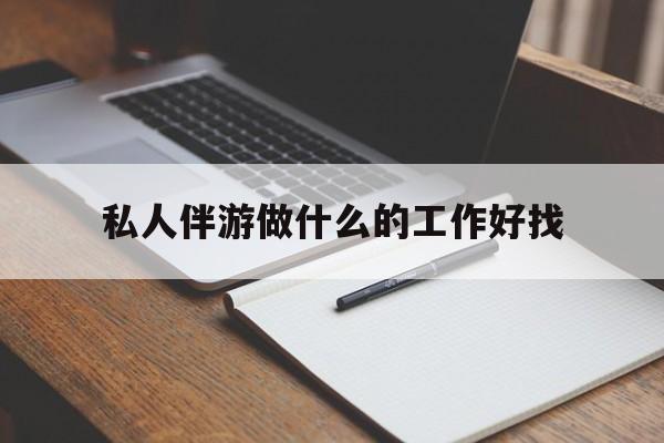 龙口包含私人伴游做什么的工作好找的词条